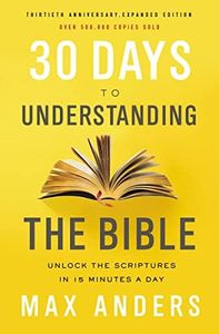 30 Days To Understanding The Bible: Unlock The Scriptures In 15 Minutes A Day [30th Anniversary Edition]