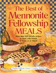 Best of Mennonite Fellowship Meals: More Than 900 Favorite Recipes To Share With Friends At Home Or At Church