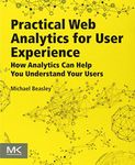 Practical Web Analytics for User Experience: How Analytics Can Help You Understand Your Users