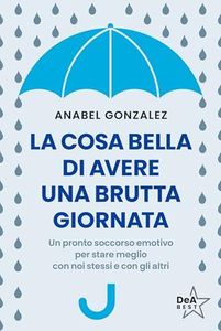 La cosa bella di avere una brutta giornata. Un pronto soccorso emotivo per stare meglio con noi stessi e con gli altri