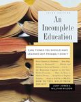 An Incomplete Education: 3,684 Things You Should Have Learned But Probably Didn't