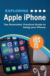 Exploring Apple iPhone: iOS 15 Edition: The Illustrated, Practical Guide to Using your iPhone: 12 (Exploring Tech)