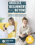 Ukulele for Beginners and Beyond: A Complete Music Method and Songbook for Kids and Adults (Beginner Ukulele Books for Kids and Adults)