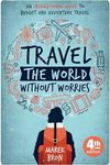 Travel the World Without Worries: An Inspirational Guide to Budget and Adventure Travel (4th Edition)