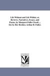 Life Without and Life Within; or, Reviews, Narratives, Essays, and Poems, by Margaret Fuller Ossoli ... Ed. by Her Brother, Arthur B. Fuller.