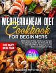 Mediterranean Diet Cookbook for Beginners: 2000+ Days of Easy & Nutritious Recipes for Lifelong Health, Color Pictures, No-Stress 30-Day Diet Meal Plan & Shopping List for Balanced Eating Every Day