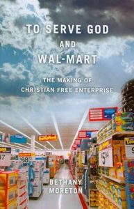 To Serve God and Wal-Mart: The Making of Christian Free Enterprise