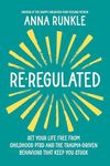 Re-Regulated: Set Your Life Free from Childhood PTSD and the Trauma-Driven Behaviors That Keep You Stuck