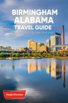 The Expert's Travel Guide to Birmingham, Alabama: 101+ Things to See, Do and Visit!