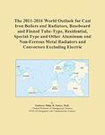 The 2011-2016 World Outlook for Cast Iron Boilers and Radiators, Baseboard and Finned Tube-Type, Residential, Special-Type and Other Aluminum and ... Radiators and Convectors Excluding Electric