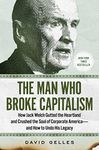 The Man Who Broke Capitalism: How Jack Welch Gutted the Heartland and Crushed the Soul of Corporate America—and How to Undo His Legacy