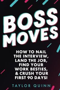 Boss Moves: How to Nail the Interview, Land the Job, Find Your Work Besties, & Crush Your First 90 Days!