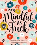 Mindful as Fuck: A Meditation Journal for Snarky-Ass Mofos