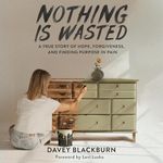 Nothing Is Wasted: A True Story of 