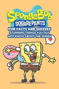 SpongeBob SquarePants Fun Facts And Quizzes: Stunning Things You May Not Know About The Series