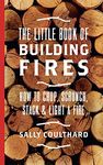 The Little Book of Building Fires: How to Chop, Scrunch, Stack and Light a Fire