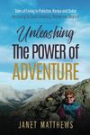 Unleashing the Power of Adventure: Tales of Living in Pakistan, Kenya and Dubai Venturing to South America, Yemen and Beyond