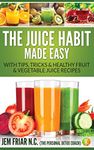 The Juice Habit Made Easy: with tips, tricks & healthy fruit & vegetable juice recipes. (The Personal Detox Coach's Simple Guide To Healthy Living Series Book 1)