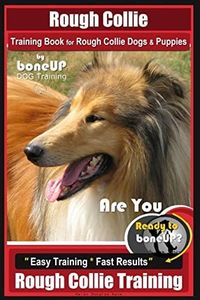 Rough Collie Training Book for Rough Collie Dogs & Puppies By BoneUP DOG Trainin: Are You Ready to Bone Up? Easy Training * Fast Results Rough Collie Training: 1