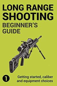 Precision Long Range Shooting And Hunting: Vol. 1: Getting started, caliber and equipment choices