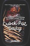 Authentic Cookbook to Start Using Your Crock Pot Daily: Family friendly, Tasty and Super Simple Crock Pot Recipes