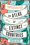 An Atlas of Extinct Countries: The Remarkable (and Occasionally Ridiculous) Stories of 48 Nations that Fell off the Map