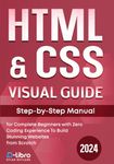 HTML & CSS Visual Guide: Step By Step Manual for Complete Beginners with Zero Coding Experience to Build Stunning Websites from Scratch