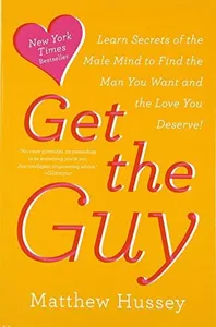 Get the Guy: Learn Secrets of the Male Mind to Find the Man You Want and the Love You Deserve