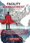 Facility Management for Beginners: The New Facility Managers Quickstart Guide to becoming a Facility Superhero