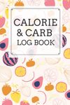 Calorie and Carb Log Book: A Daily Calorie and Carbohydrate Tracker Journal - Calorie Counting Food Diary and Diet Log Book (Carbs and Calorie Counter Book For Weight Loss)