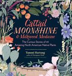 Cattail Moonshine and Milkweed Medicine: The Curious Stories of 43 Amazing North American Native Plants