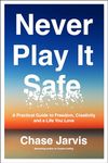 Never Play It Safe: A Practical Guide to Freedom, Creativity, and a Life You Love