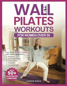 Wall Pilates Workouts for Women Over 50: Your Gentle 4-Week Program of Home Workouts for Balance, Back Pain Relief, Joint Health, Flexibility, and Core Strength with 50+ Illustrated Exercises