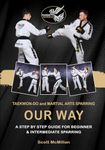 TaeKwon-Do and Martial Arts Sparring - OUR WAY: A step by step guide for beginner and Intermediate sparring