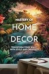 Mastery of Home Decor: Transform Yo