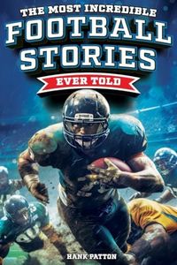 The Most Incredible Football Stories Ever Told: Inspirational and Legendary Tales from the Greatest Football Players and Games of All Time