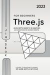 Three.js For Beginners: An In-depth Guide to 3D Graphics and Animations for Modern Websites | 2023 , 1st Edition