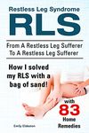 Restless Leg Syndrome RLS. With 83 RLS Home Remedies. From A Restless Leg Sufferer To A Restless Leg Sufferer. How I solved My RLS with a bag of sand!