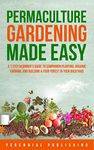 Permaculture Gardening Made Easy: A 7 Step Beginner's Guide to Companion Planting, Organic Farming, and Building a Food Forest in Your Backyard