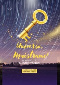 UNIVERSO, MUÉSTRAME!: Manual de Manifestación