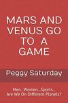 MARS AND VENUS GO TO A GAME: Men...Women...Sports...Are We On Different Planets?