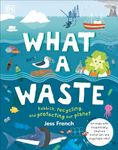 What A Waste: Rubbish, Recycling, and Protecting our Planet