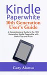 Kindle Paperwhite 10th Generation User's Guide: A Comprehensive Guide to the 10th Generation Kindle Paperwhite with Useful Tips and Tricks