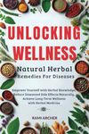 Unlocking Wellness Natural Herbal Remedies For Diseases: Empower Yourself With Herbal Knowledge, Reduce Unwanted Side Effects Naturally, Achieve Long-Term Wellness With Herbal Medicine