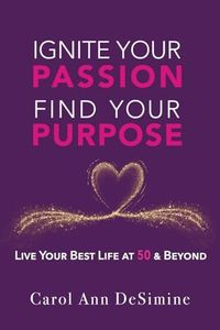 Ignite Your Passion, Find Your Purpose: Live Your Best Life at 50 and Beyond! (Ignite Your Passion & Purpose with the STAGES Life Purpose Formula)