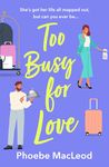 Too Busy for Love: The BRAND NEW hilarious, forced proximity romantic comedy from TOP TEN BESTELLER Phoebe MacLeod