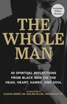 The Whole Man: 40 Spiritual Reflections from Black Men on the Head, Heart, Hands, and Soul