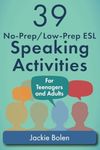 39 No-Prep/Low-Prep ESL Speaking Activities: For Teenagers and Adults: 1 (Teaching ESL Conversation and Speaking)