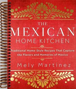 The Mexican Home Kitchen: Traditional Home-Style Recipes That Capture the Flavors and Memories of Mexico [Spiral-bound] Mely Martínez