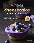 Amazing Cheesecake Cookbook: Delicious Cheesecake Recipes for Any Occasion!